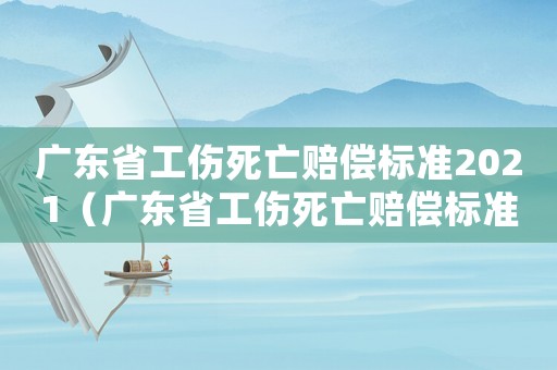 廣東省工傷死亡賠償標(biāo)準(zhǔn)2021（廣東省工傷死亡賠償標(biāo)準(zhǔn)2018）