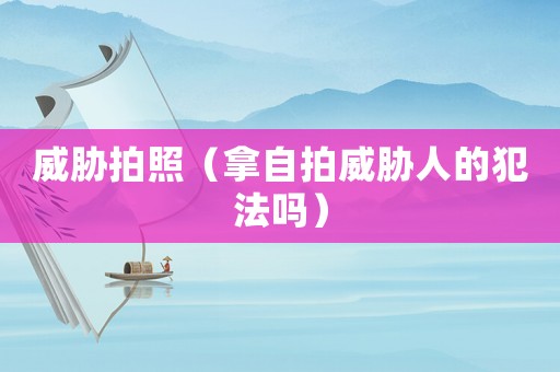 威脅拍照（拿自拍威脅人的犯法嗎）