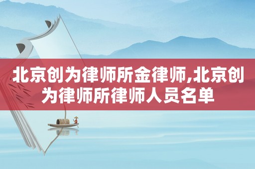 北京創(chuàng)為律師所金律師,北京創(chuàng)為律師所律師人員名單