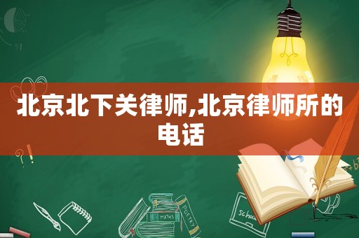 北京北下關(guān)律師,北京律師所的電話