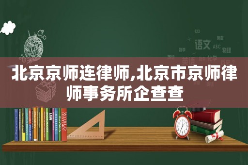 北京京師連律師,北京市京師律師事務所企查查