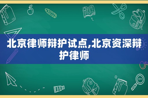 北京律師辯護試點,北京資深辯護律師