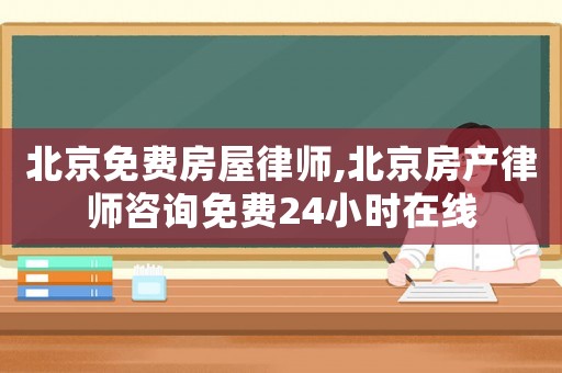 北京免費(fèi)房屋律師,北京房產(chǎn)律師咨詢免費(fèi)24小時(shí)在線