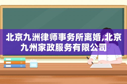 北京九洲律師事務(wù)所離婚,北京九州家政服務(wù)有限公司