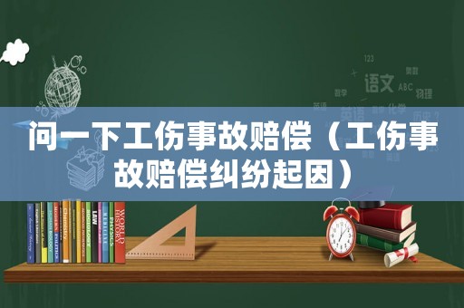 問(wèn)一下工傷事故賠償（工傷事故賠償糾紛起因）