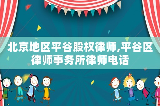北京地區(qū)平谷股權(quán)律師,平谷區(qū)律師事務(wù)所律師電話