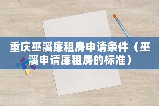 重慶巫溪廉租房申請(qǐng)條件（巫溪申請(qǐng)廉租房的標(biāo)準(zhǔn)）