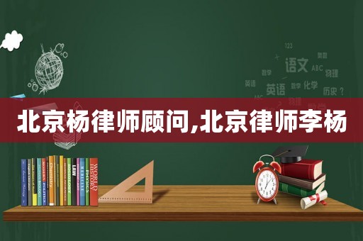 北京楊律師顧問,北京律師李楊