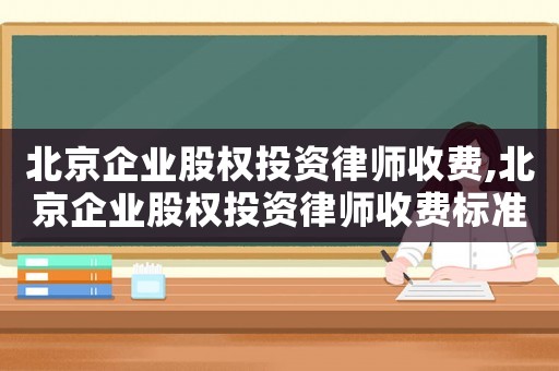 北京企業(yè)股權投資律師收費,北京企業(yè)股權投資律師收費標準表