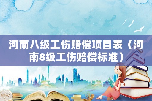 河南八級工傷賠償項(xiàng)目表（河南8級工傷賠償標(biāo)準(zhǔn)）
