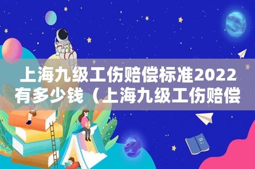 上海九級工傷賠償標準2022有多少錢（上海九級工傷賠償標準2013）