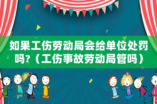 如果工傷勞動(dòng)局會(huì)給單位處罰嗎?（工傷事故勞動(dòng)局管嗎）