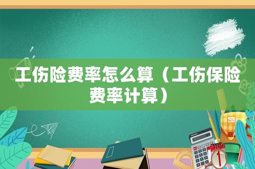 工傷險費率怎么算（工傷保險費率計算）