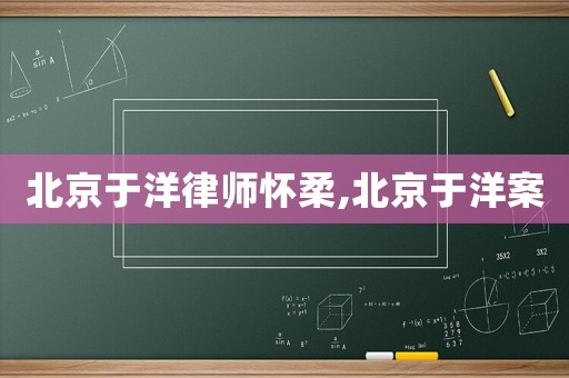 北京于洋律師懷柔,北京于洋案