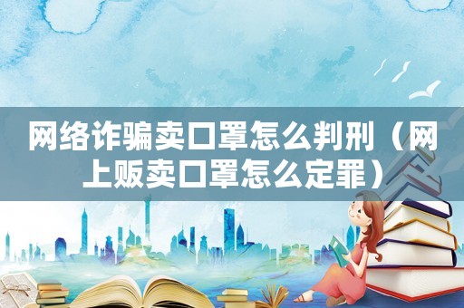 網(wǎng)絡(luò)詐騙賣口罩怎么判刑（網(wǎng)上販賣口罩怎么定罪）