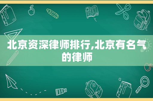 北京資深律師排行,北京有名氣的律師