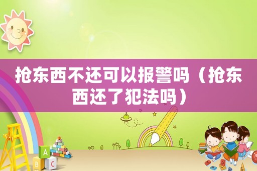 搶東西不還可以報警嗎（搶東西還了犯法嗎）