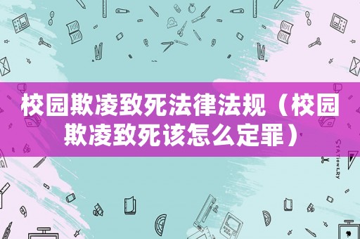 校園欺凌致死法律法規(guī)（校園欺凌致死該怎么定罪）