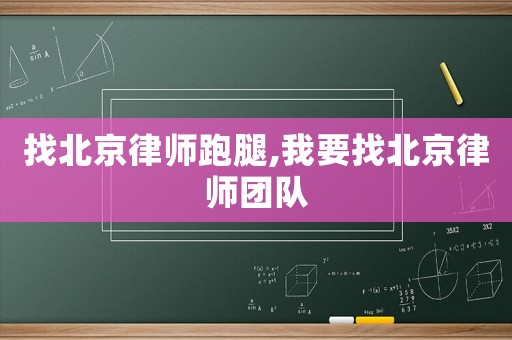 找北京律師跑腿,我要找北京律師團(tuán)隊(duì)