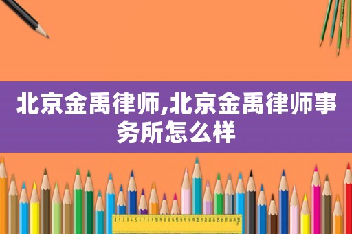 北京金禹律師,北京金禹律師事務(wù)所怎么樣
