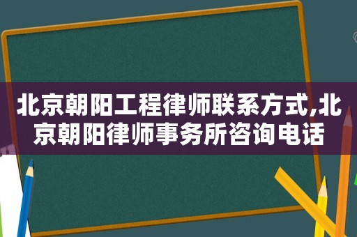 北京朝陽工程律師聯(lián)系方式,北京朝陽律師事務(wù)所咨詢電話