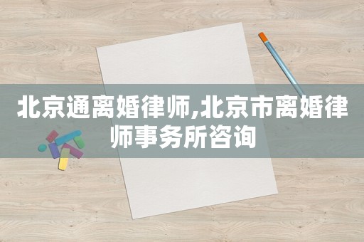 北京通離婚律師,北京市離婚律師事務(wù)所咨詢