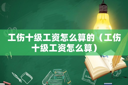 工傷十級工資怎么算的（工傷十級工資怎么算）