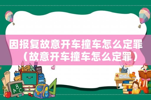 因報復(fù)故意開車撞車怎么定罪（故意開車撞車怎么定罪）