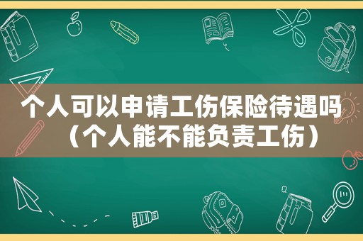 個(gè)人可以申請工傷保險(xiǎn)待遇嗎（個(gè)人能不能負(fù)責(zé)工傷）