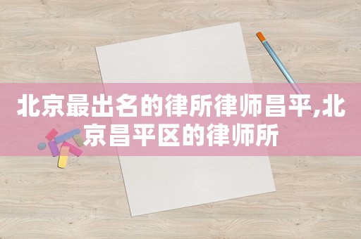北京最出名的律所律師昌平,北京昌平區(qū)的律師所