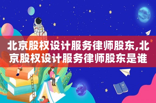 北京股權設計服務律師股東,北京股權設計服務律師股東是誰