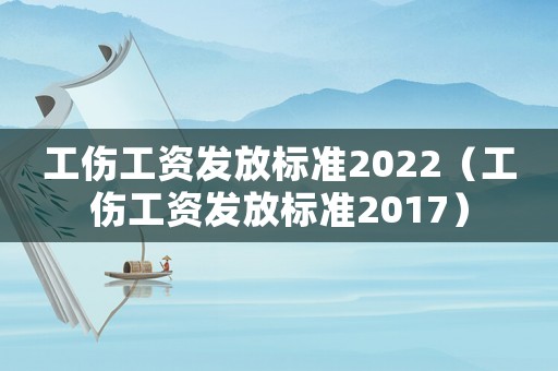 工傷工資發(fā)放標(biāo)準(zhǔn)2022（工傷工資發(fā)放標(biāo)準(zhǔn)2017）