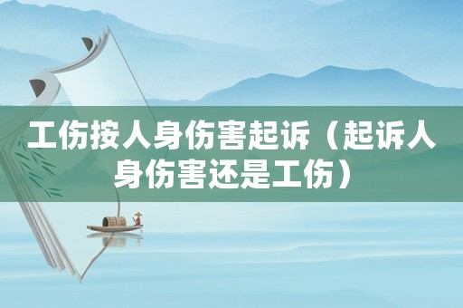 工傷按人身傷害起訴（起訴人身傷害還是工傷）