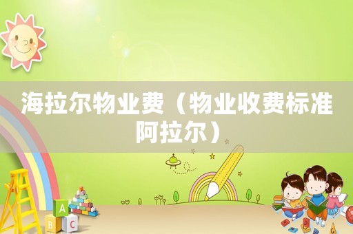 海拉爾物業(yè)費（物業(yè)收費標準阿拉爾）