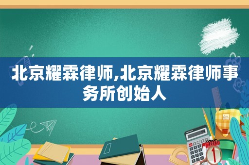 北京耀霖律師,北京耀霖律師事務(wù)所創(chuàng)始人