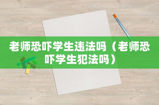 老師恐嚇學(xué)生違法嗎（老師恐嚇學(xué)生犯法嗎）