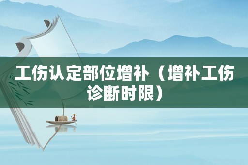 工傷認(rèn)定部位增補(bǔ)（增補(bǔ)工傷診斷時(shí)限）
