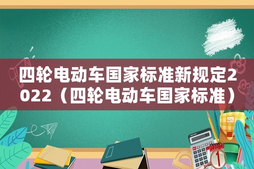 四輪電動(dòng)車國家標(biāo)準(zhǔn)新規(guī)定2022（四輪電動(dòng)車國家標(biāo)準(zhǔn)）