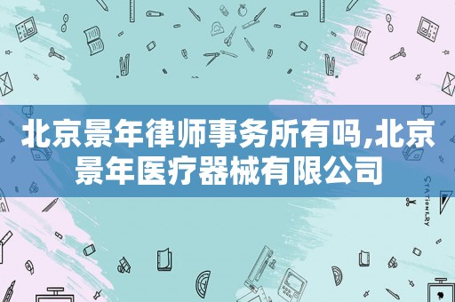 北京景年律師事務(wù)所有嗎,北京景年醫(yī)療器械有限公司