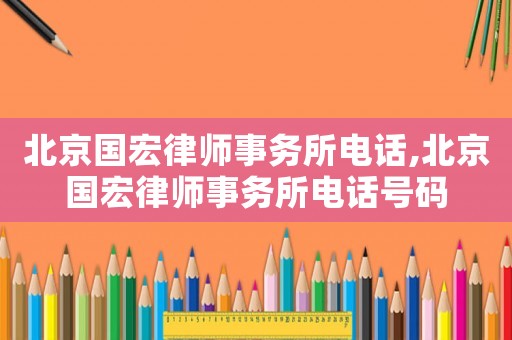 北京國宏律師事務所電話,北京國宏律師事務所電話號碼
