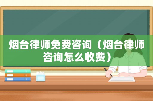 煙臺(tái)律師免費(fèi)咨詢(xún)（煙臺(tái)律師咨詢(xún)?cè)趺词召M(fèi)）