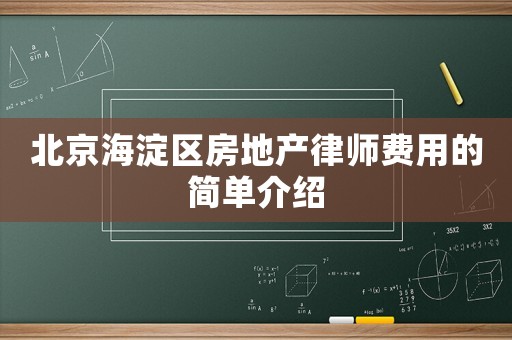 北京海淀區(qū)房地產(chǎn)律師費用的簡單介紹