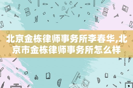 北京金棟律師事務(wù)所李春華,北京市金棟律師事務(wù)所怎么樣