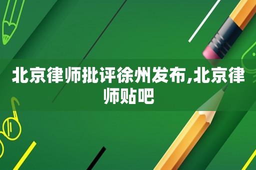 北京律師批評徐州發(fā)布,北京律師貼吧