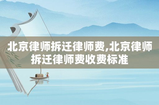 北京律師拆遷律師費(fèi),北京律師拆遷律師費(fèi)收費(fèi)標(biāo)準(zhǔn)