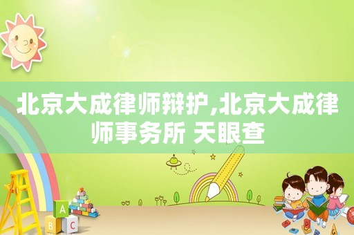 北京大成律師辯護(hù),北京大成律師事務(wù)所 天眼查