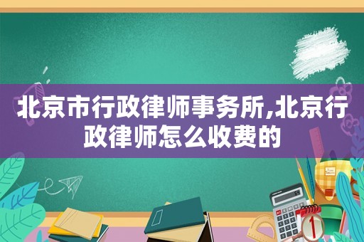 北京市行政律師事務(wù)所,北京行政律師怎么收費的