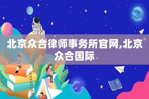 北京眾合律師事務(wù)所官網(wǎng),北京眾合國(guó)際