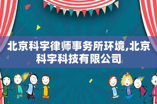 北京科宇律師事務所環(huán)境,北京科宇科技有限公司