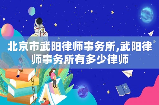 北京市武陽律師事務(wù)所,武陽律師事務(wù)所有多少律師